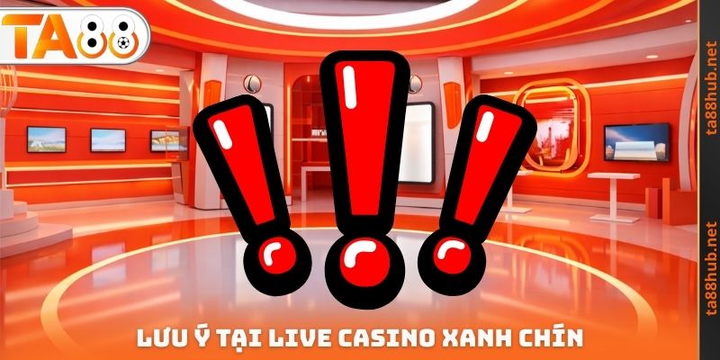 Live Casino Xanh Chín TA88 - Sân Chơi Minh Bạch Hàng Đầu 4 Lưu ý tại Live Casino xanh chín