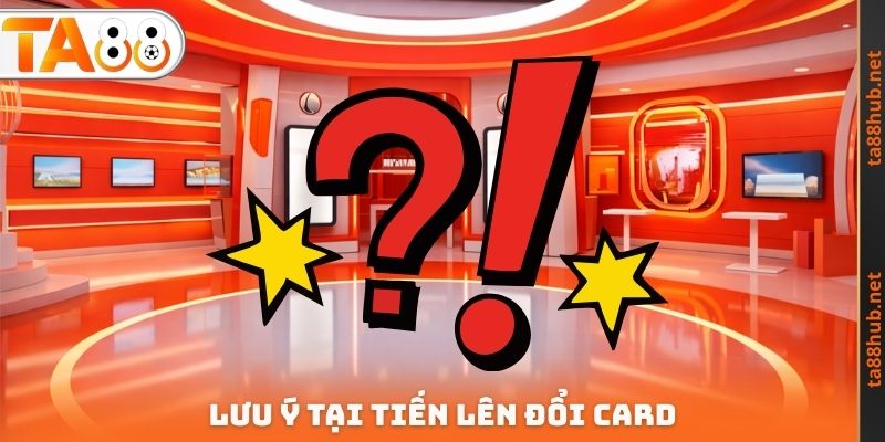 Lưu ý tại Tiến lên đổi Card