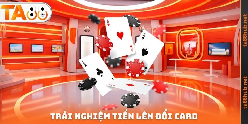 Trải nghiệm Tiến lên đổi Card